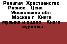 Религия. Христианство. Разное › Цена ­ 100 - Московская обл., Москва г. Книги, музыка и видео » Книги, журналы   . Московская обл.